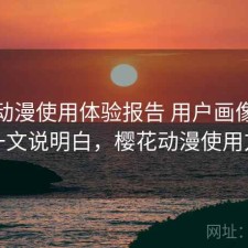 樱花动漫使用体验报告 用户画像与观察一文说明白，樱花动漫使用方法