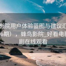 蜂鸟影院用户体验蓝图与建议汇总（第4236期），蜂鸟影院_好看电影电视剧在线观看