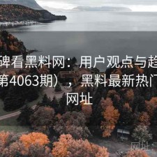 从口碑看黑料网：用户观点与趋势解读（第4063期），黑料最新热门事件网址