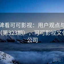 从口碑看可可影视：用户观点与趋势解读（第323期），可可影视文化传媒公司