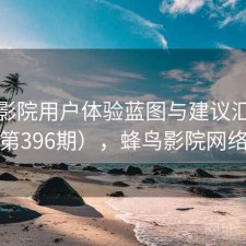 蜂鸟影院用户体验蓝图与建议汇总（第396期），蜂鸟影院网络