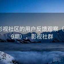 围绕影视社区的用户反馈观察（第4819期），影视社群