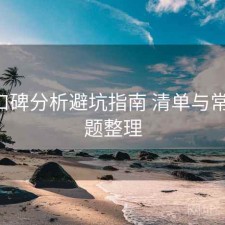 17c口碑分析避坑指南 清单与常见问题整理