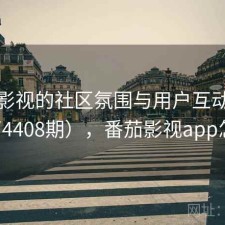 番茄影视的社区氛围与用户互动研究（第4408期），番茄影视app怎么样