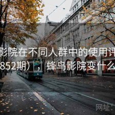 蜂鸟影院在不同人群中的使用评价（第852期），蜂鸟影院变什么了