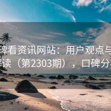 从口碑看资讯网站：用户观点与趋势解读（第2303期），口碑分析