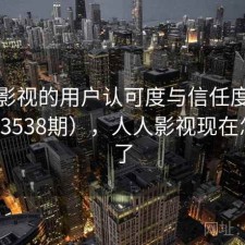 人人影视的用户认可度与信任度分析（第3538期），人人影视现在怎么样了