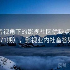 使用者视角下的影视社区优缺点（第1771期），影视业内社畜答疑