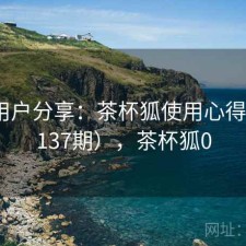 真实用户分享：茶杯狐使用心得（第4137期），茶杯狐0