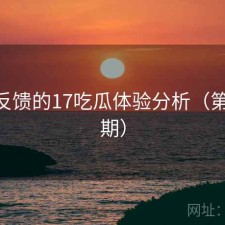 基于反馈的17吃瓜体验分析（第2187期）