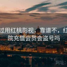 折腾过用红桃影视，靠谱不，红桃影院充值会员会盗号吗