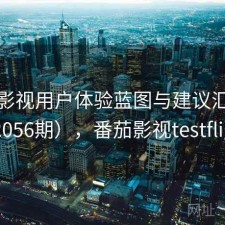 番茄影视用户体验蓝图与建议汇总（第2056期），番茄影视testflight