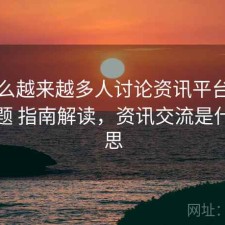 为什么越来越多人讨论资讯平台的常见问题 指南解读，资讯交流是什么意思