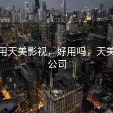 近期用天美影视，好用吗，天美影视公司