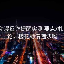樱花动漫反诈提醒实测 要点对比与结论，樱花动漫违法吗