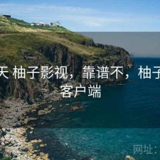 这几天 柚子影视，靠谱不，柚子影视客户端