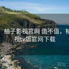 一笔：柚子影视官网 值不值，柚子影视tv版官网下载