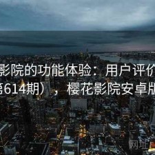 樱花影院的功能体验：用户评价汇编（第614期），樱花影院安卓版下载