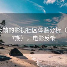 基于反馈的影视社区体验分析（第2467期），电影反馈