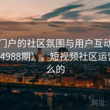 视频门户的社区氛围与用户互动研究（第4988期），短视频社区运营做什么的