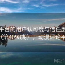 动漫平台的用户认可度与信任度分析（第4098期），动漫评论平台