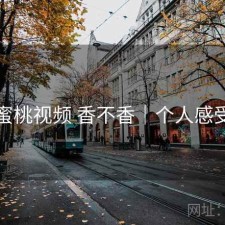 蜜桃视频 香不香｜个人感受