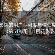 樱花影院的用户认可度与信任度分析（第518期），樱花影影