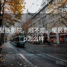 刚用 星辰影院，顺不顺，星辰影院app怎么样