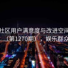 娱乐社区用户满意度与改进空间探讨（第1270期），娱乐群众