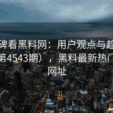 从口碑看黑料网：用户观点与趋势解读（第4543期），黑料最新热门事件网址