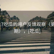 围绕17吃瓜的用户反馈观察（第3939期），[吃瓜]
