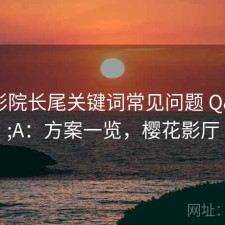 樱花影院长尾关键词常见问题 Q&A：方案一览，樱花影厅