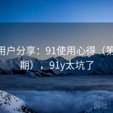 真实用户分享：91使用心得（第4637期），91y太坑了