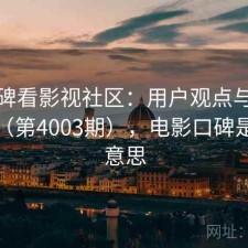 从口碑看影视社区：用户观点与趋势解读（第4003期），电影口碑是什么意思