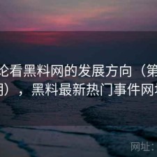从评论看黑料网的发展方向（第2335期），黑料最新热门事件网址