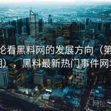 从评论看黑料网的发展方向（第4375期），黑料最新热门事件网址