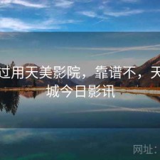 折腾过用天美影院，靠谱不，天美影城今日影讯