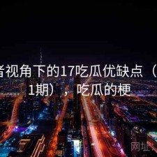 使用者视角下的17吃瓜优缺点（第1251期），吃瓜的梗