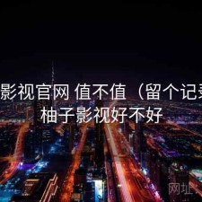 柚子影视官网 值不值（留个记录），柚子影视好不好