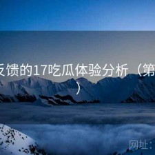 基于反馈的17吃瓜体验分析（第987期）