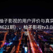 探讨柚子影视的用户评价与真实体验（第4621期），柚子影视tv3.0版最新版