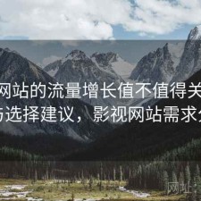 影视网站的流量增长值不值得关注 观察与选择建议，影视网站需求分析