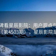 从口碑看星辰影院：用户观点与趋势解读（第4503期），星辰影院是什么
