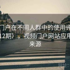 视频门户在不同人群中的使用评价（第4412期），视频门户网站应用内容来源