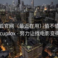 茶杯狐官网（最近在用）值不值，茶杯狐 cupfox - 努力让找电影变得简单