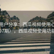 真实用户分享：西瓜视频使用心得（第4697期），西瓜视频使用功能介绍