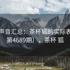 用户声音汇总：茶杯狐的实际表现（第4689期），茶杯 狐