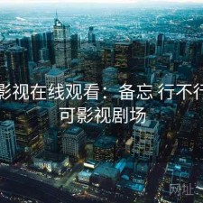 可可影视在线观看：备忘 行不行，可可影视剧场