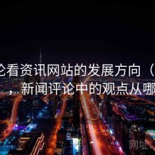从评论看资讯网站的发展方向（第2615期），新闻评论中的观点从哪里来