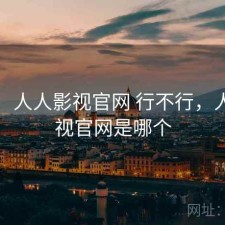 随记：人人影视官网 行不行，人人影视官网是哪个